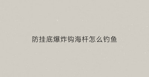 防挂底爆炸钩海杆怎么钓鱼