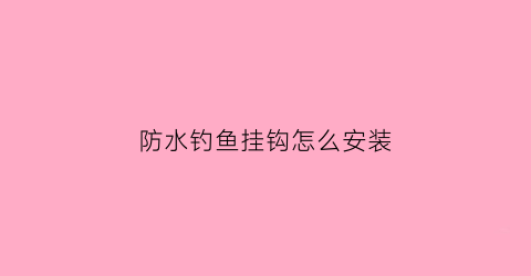 防水钓鱼挂钩怎么安装(防水钓鱼挂钩怎么安装视频)