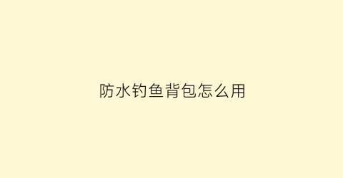 防水钓鱼背包怎么用(防水的背包)