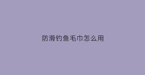 防滑钓鱼毛巾怎么用(钓鱼防滑带怎么用)