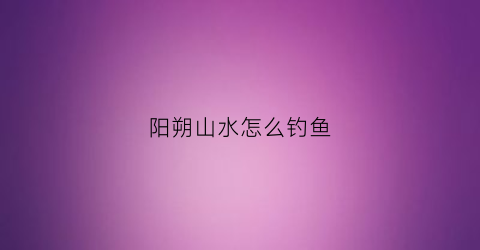 阳朔山水怎么钓鱼(阳朔适合钓鱼的地方)
