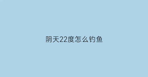 阴天22度怎么钓鱼