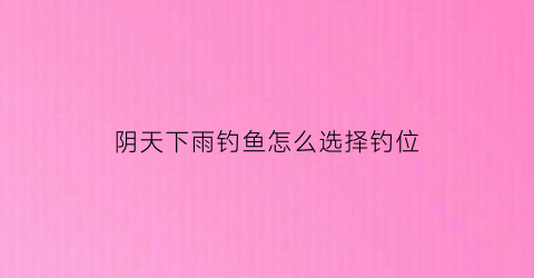 阴天下雨钓鱼怎么选择钓位