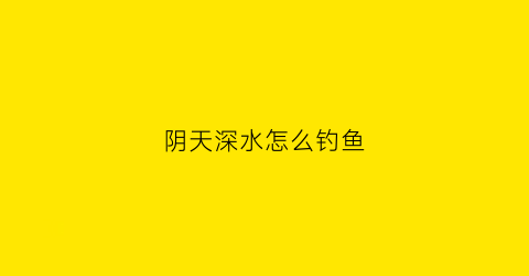 阴天深水怎么钓鱼