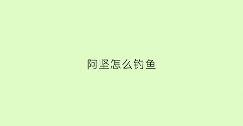 阿坚怎么钓鱼