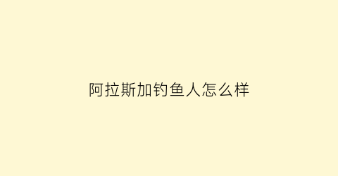 阿拉斯加钓鱼人怎么样(阿拉斯加渔民)