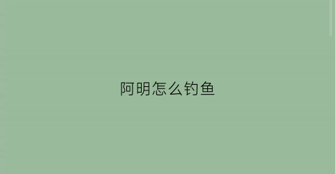 阿明怎么钓鱼