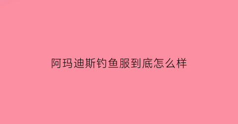 阿玛迪斯钓鱼服到底怎么样