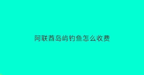 阿联酋岛屿钓鱼怎么收费