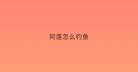 阿莲怎么钓鱼