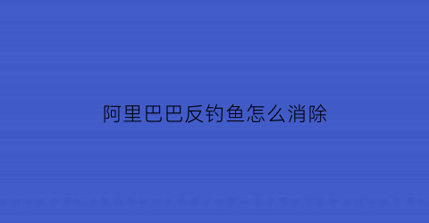 阿里巴巴反钓鱼怎么消除