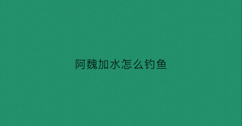 阿魏加水怎么钓鱼(用阿魏钓鱼怎么用最佳)