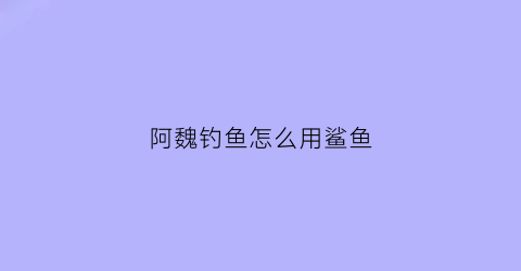 “阿魏钓鱼怎么用鲨鱼(我想知道阿魏钓鱼到底有没有用)