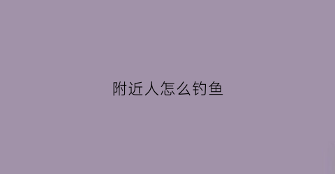 附近人怎么钓鱼(怎么找附近野钓地点)