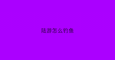 陆游怎么钓鱼(陆游号)