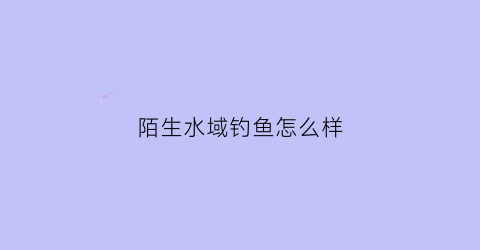 陌生水域钓鱼怎么样