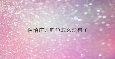 陌陌庄园钓鱼怎么没有了(陌陌庄园钓鱼游戏攻略)