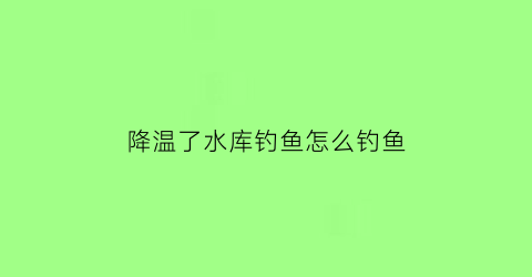 降温了水库钓鱼怎么钓鱼