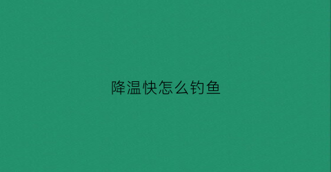 降温快怎么钓鱼(降温了钓鱼好钓吗)
