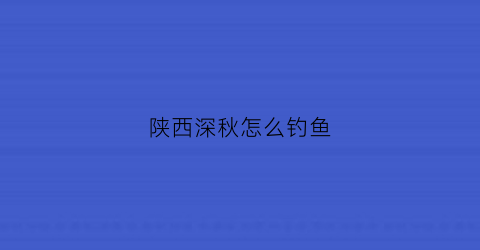 陕西深秋怎么钓鱼(冬季陕西钓鱼好吗)