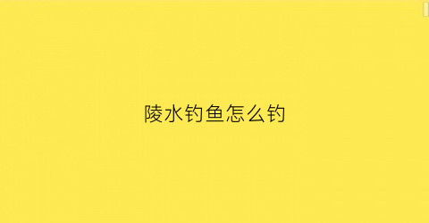 陵水钓鱼怎么钓(陵水钓鱼地方淡水野钓)