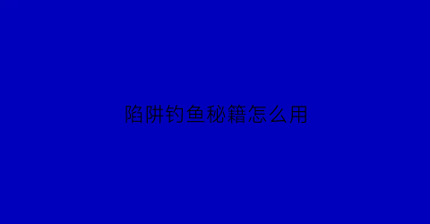 陷阱钓鱼秘籍怎么用(陷阱鱼图片)