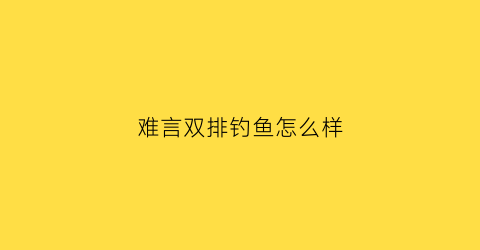 难言双排钓鱼怎么样(难言操作)