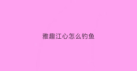 雅趣江心怎么钓鱼