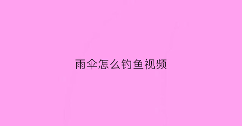 雨伞怎么钓鱼视频(雨伞怎么钓鱼视频教程)