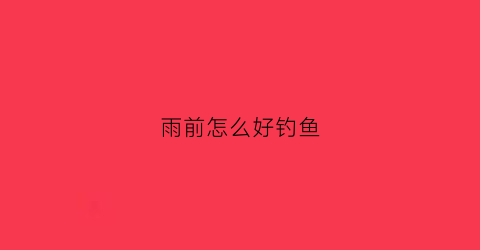 雨前怎么好钓鱼(雨前钓鱼钓深还是钓浅)