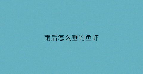 雨后怎么垂钓鱼虾(雨后怎么垂钓鱼虾好钓)