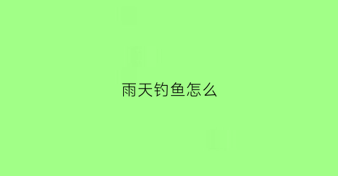 雨天钓鱼怎么(雨天钓鱼怎么钓鲫鱼)