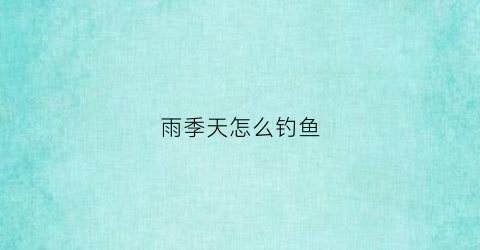 雨季天怎么钓鱼