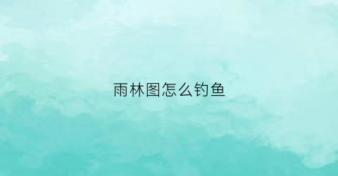 雨林图怎么钓鱼