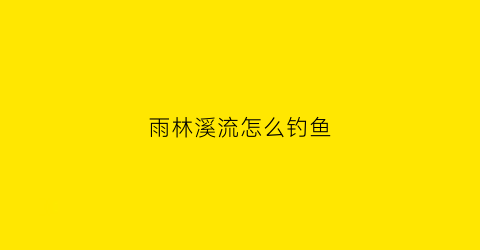 雨林溪流怎么钓鱼(雨林缸溪流教程)