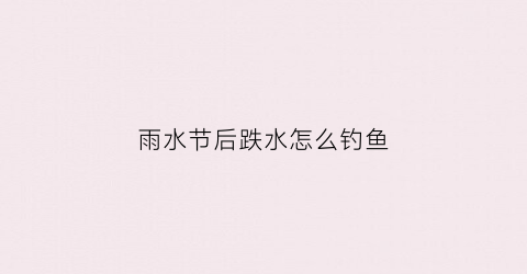 雨水节后跌水怎么钓鱼(雨水节后钓鲤鱼技巧)