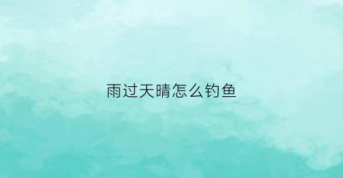 雨过天晴怎么钓鱼