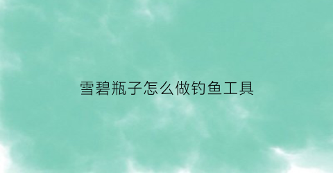 雪碧瓶子怎么做钓鱼工具(雪碧瓶子怎么做钓鱼工具图片)