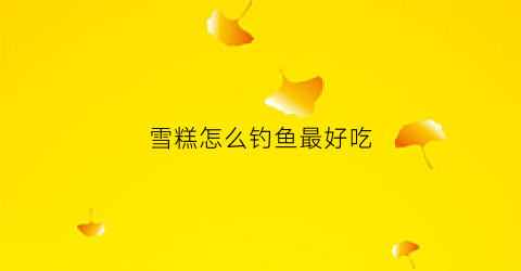 雪糕怎么钓鱼最好吃