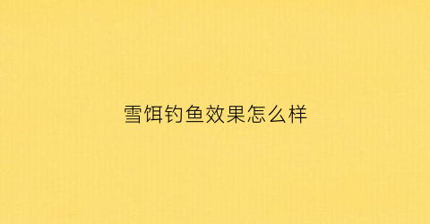雪饵钓鱼效果怎么样(雪饵怎么煮)