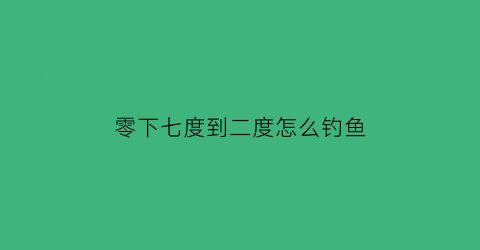 零下七度到二度怎么钓鱼