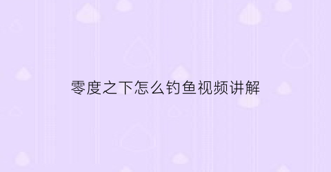 零度之下怎么钓鱼视频讲解(零度之下怎么钓鱼视频讲解)