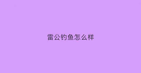雷公钓鱼怎么样(雷公鱼好吃吗)