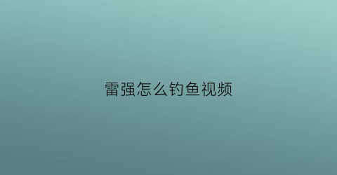 雷强怎么钓鱼视频