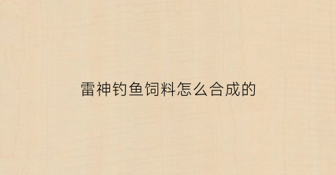 雷神钓鱼饲料怎么合成的(雷神可以用鱼获吗)