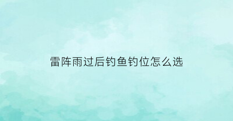 雷阵雨过后钓鱼钓位怎么选(雷阵雨过后钓鱼钓浅还是钓深)
