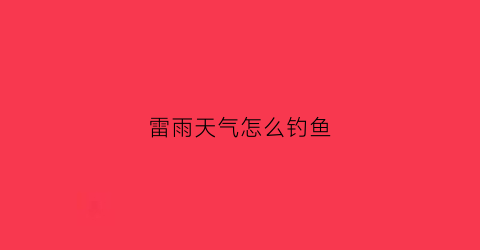 雷雨天气怎么钓鱼