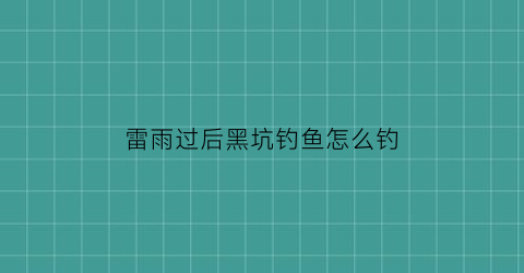 “雷雨过后黑坑钓鱼怎么钓(雷雨后钓鱼钓深还是钓浅)