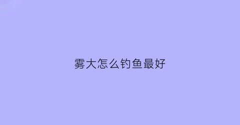 雾大怎么钓鱼最好(雾大钓鱼好钓鱼吗)