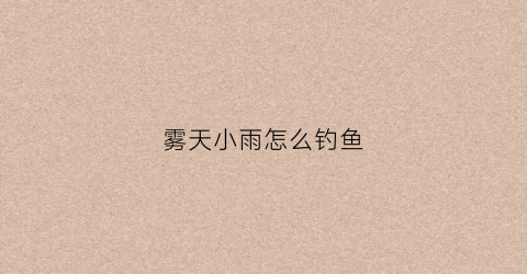 雾天小雨怎么钓鱼(雨雾天钓鱼钓深还是钓浅)